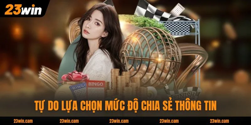 Quyền Riêng Tư 23WIN - Bức Tường Bảo Vệ Dữ Liệu Hoàn Hảo 2 Tự do lựa chọn mức độ chia sẻ thông tin tại nhà cái